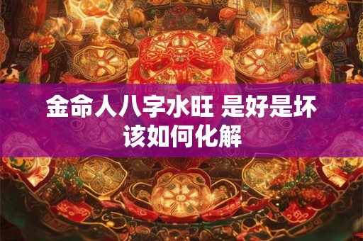 金命人八字水旺 是好是坏该如何化解