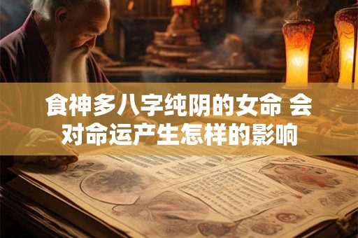 食神多八字纯阴的女命 会对命运产生怎样的影响