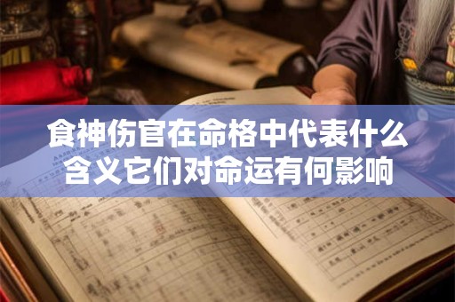 食神伤官在命格中代表什么含义它们对命运有何影响