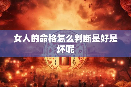女人的命格怎么判断是好是坏呢