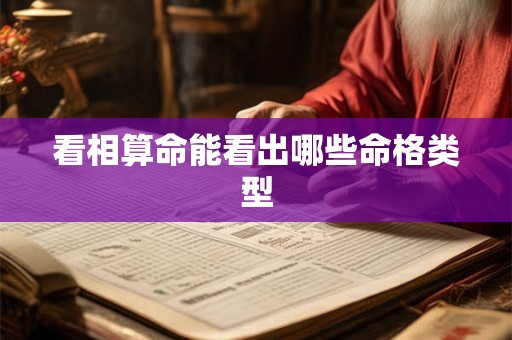 看相算命能看出哪些命格类型 看相算命能看出哪些命格类型