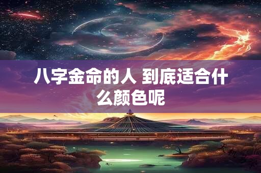 八字金命的人 到底适合什么颜色呢