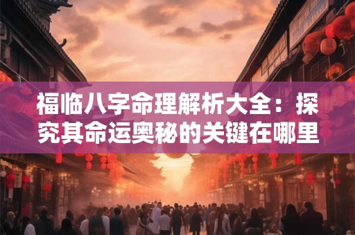 福临八字命理解析大全：探究其命运奥秘的关键在哪里