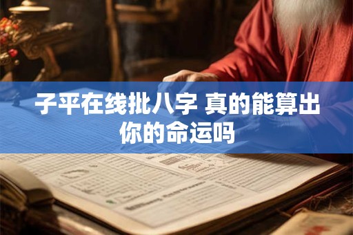子平在线批八字 真的能算出你的命运吗