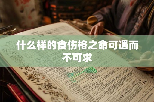 什么样的食伤格之命可遇而不可求