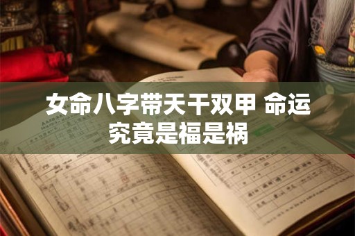 详细阅读:女命八字带天干双甲 命运究竟是福是祸 女命八字带天干双甲 命运究竟是福是祸