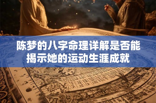 陈梦的八字命理详解是否能揭示她的运动生涯成就