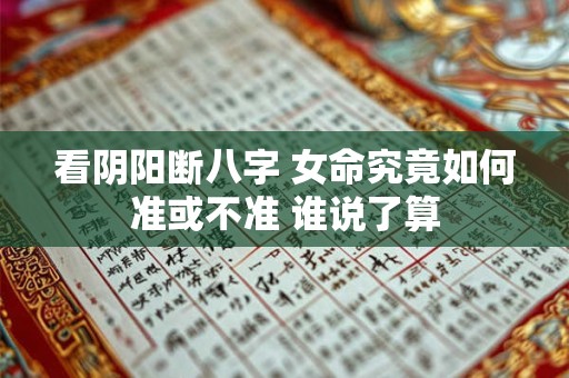 看阴阳断八字 女命究竟如何准或不准 谁说了算