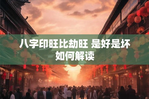 八字印旺比劫旺 是好是坏如何解读
