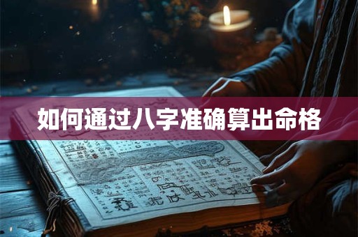 如何通过八字准确算出命格