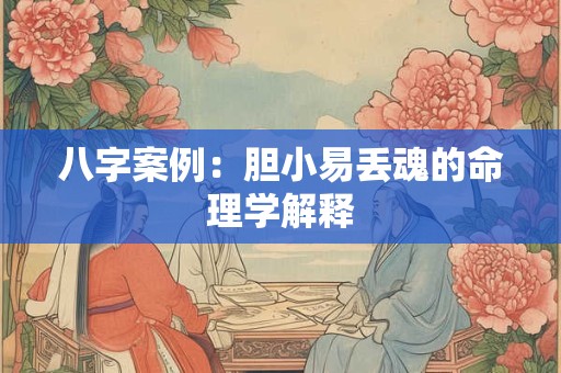 八字案例：胆小易丢魂的命理学解释