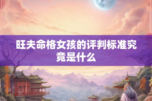 旺夫命格女孩的评判标准究竟是什么