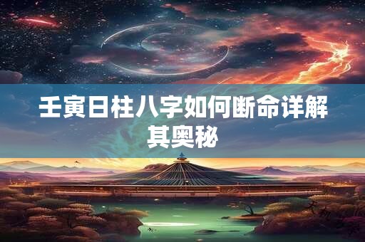 壬寅日柱八字如何断命详解其奥秘