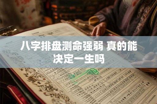 八字排盘测命强弱 真的能决定一生吗
