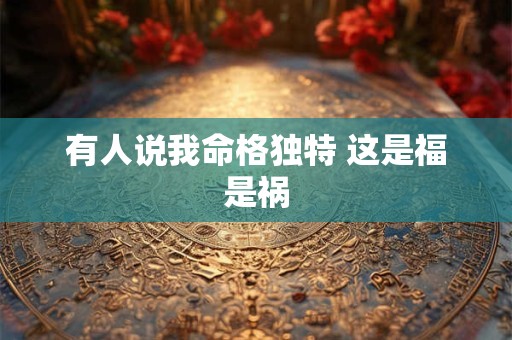 有人说我命格独特 这是福是祸