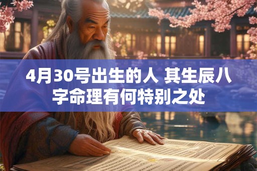 4月30号出生的人 其生辰八字命理有何特别之处 4月30号出生的人 其生辰八字命理有何特别之处