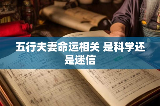 五行夫妻命运相关 是科学还是迷信 五行夫妻命运相关 是科学还是迷信