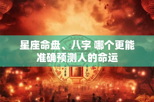 星座命盘、八字 哪个更能准确预测人的命运
