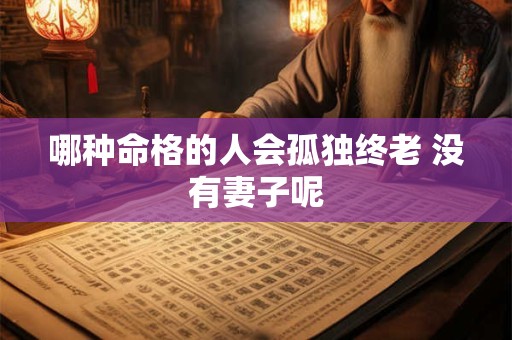 哪种命格的人会孤独终老 没有妻子呢