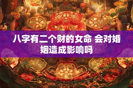 八字有二个财的女命 会对婚姻造成影响吗