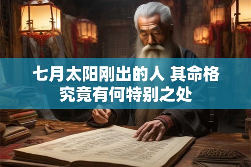 七月太阳刚出的人 其命格究竟有何特别之处