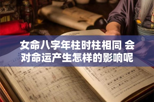 女命八字年柱时柱相同 会对命运产生怎样的影响呢