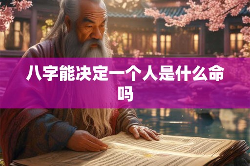 八字能决定一个人是什么命吗