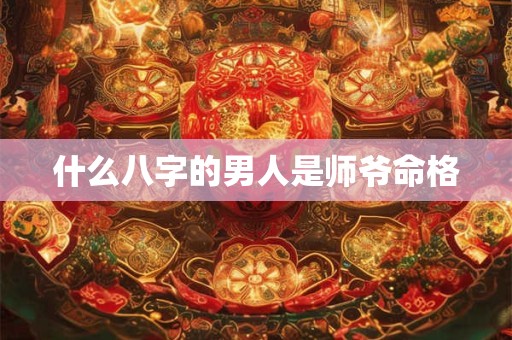 什么八字的男人是师爷命格