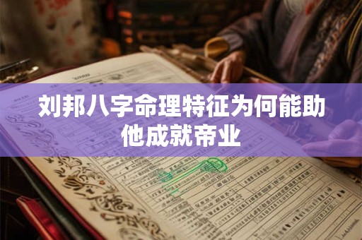 刘邦八字命理特征为何能助他成就帝业