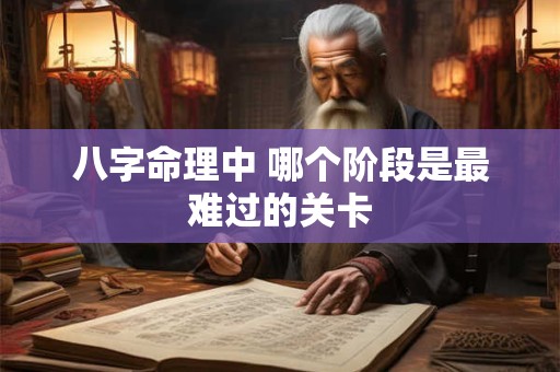 八字命理中 哪个阶段是最难过的关卡