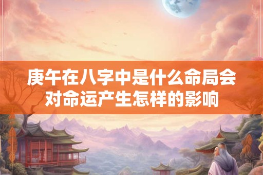 庚午在八字中是什么命局会对命运产生怎样的影响