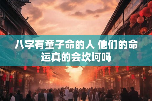 八字有童子命的人 他们的命运真的会坎坷吗