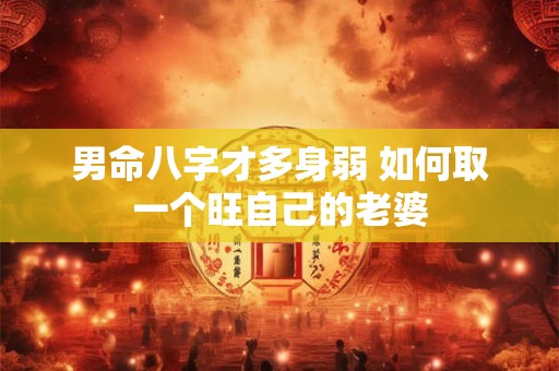 男命八字才多身弱 如何取一个旺自己的老婆