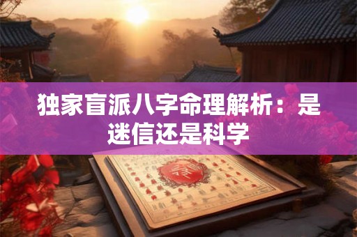 独家盲派八字命理解析：是迷信还是科学