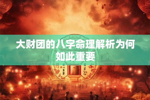 大财团的八字命理解析为何如此重要