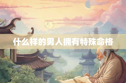 什么样的男人拥有特殊命格