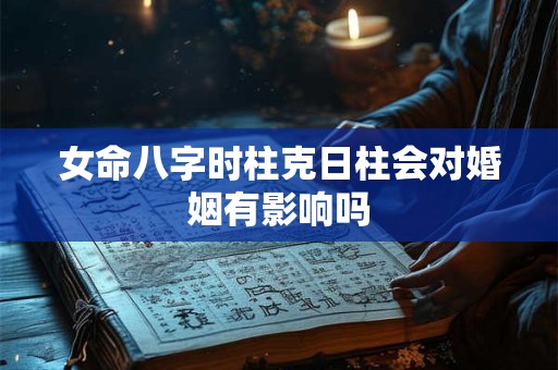 女命八字时柱克日柱会对婚姻有影响吗