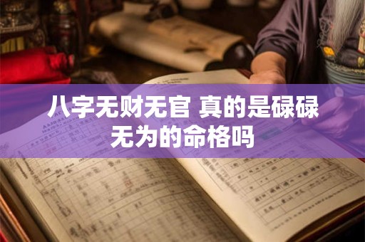八字无财无官 真的是碌碌无为的命格吗