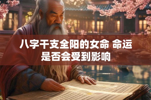 八字干支全阳的女命 命运是否会受到影响