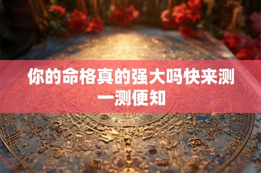 你的命格真的强大吗快来测一测便知
