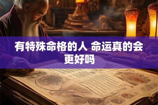 有特殊命格的人 命运真的会更好吗