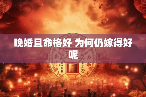 晚婚且命格好 为何仍嫁得好呢