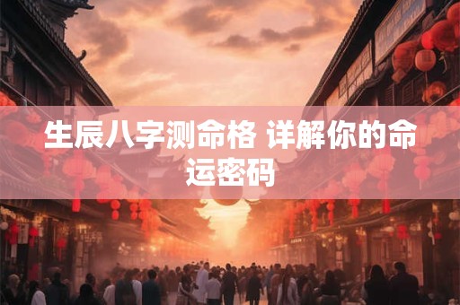 生辰八字测命格 详解你的命运密码