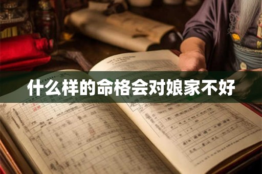 什么样的命格会对娘家不好