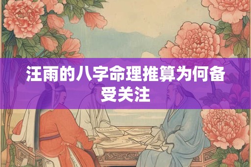 汪雨的八字命理推算为何备受关注
