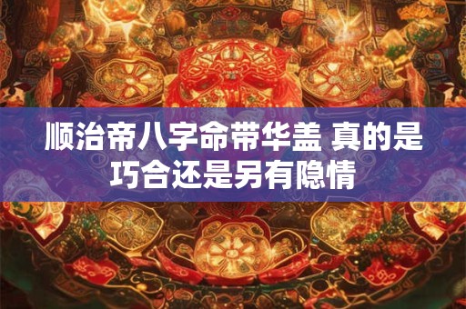 顺治帝八字命带华盖 真的是巧合还是另有隐情