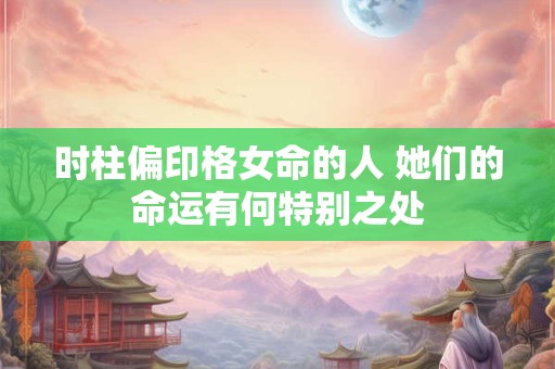 时柱偏印格女命的人 她们的命运有何特别之处