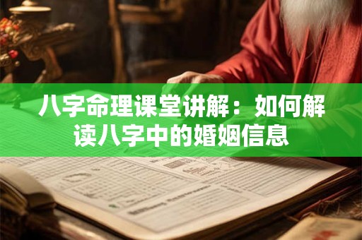 八字命理课堂讲解：如何解读八字中的婚姻信息