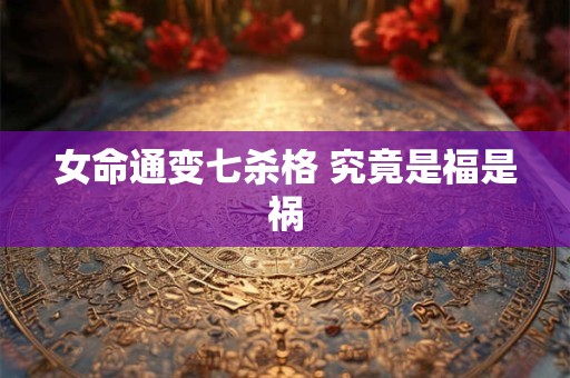 女命通变七杀格 究竟是福是祸