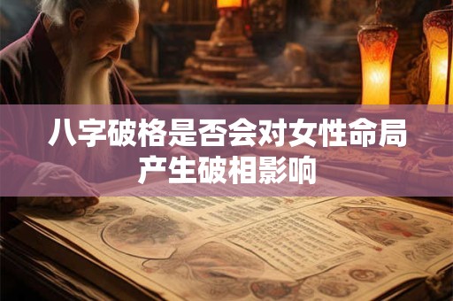 八字破格是否会对女性命局产生破相影响